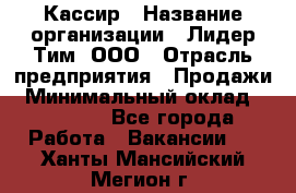 Кассир › Название организации ­ Лидер Тим, ООО › Отрасль предприятия ­ Продажи › Минимальный оклад ­ 13 000 - Все города Работа » Вакансии   . Ханты-Мансийский,Мегион г.